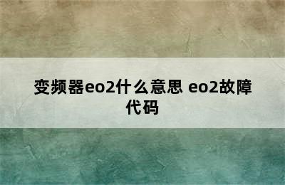 变频器eo2什么意思 eo2故障代码